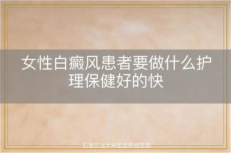 女性白癜风患者要做什么护理保健好的快