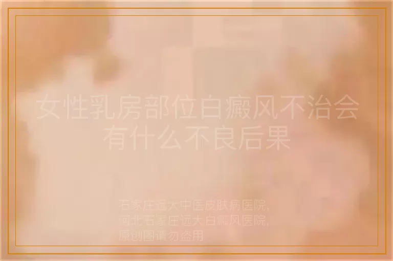 女性乳房部位白癜风不治会有什么不良后果