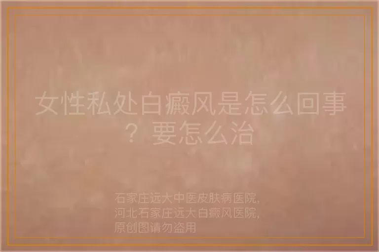 女性私处白癜风是怎么回事？要怎么治