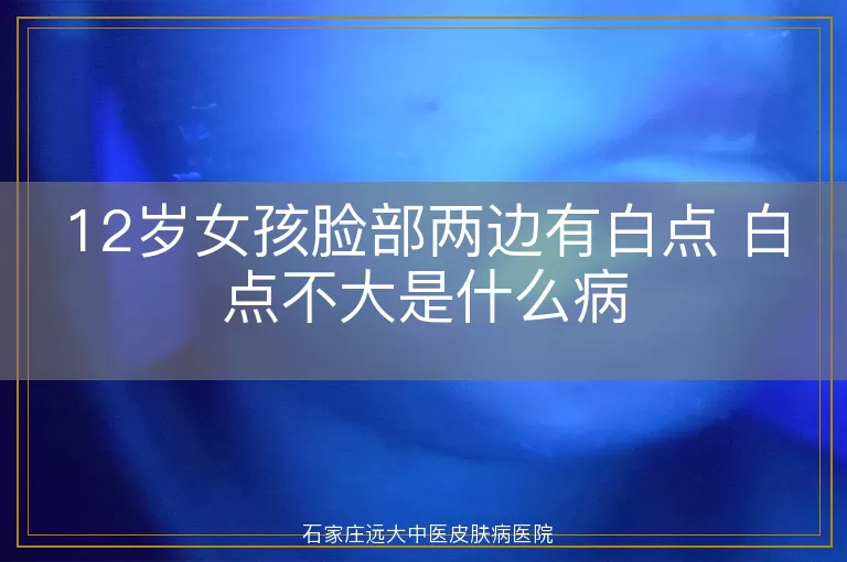 12岁女孩脸部两边有白点 白点不大是什么病
