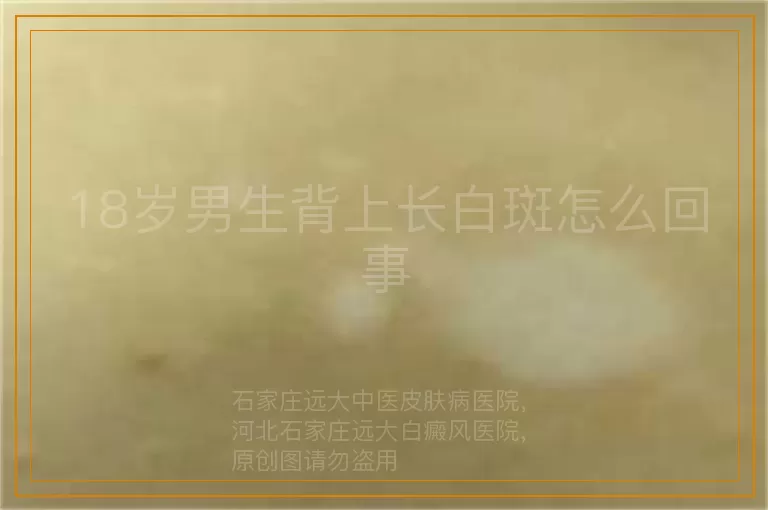 18岁男生背上长白斑怎么回事