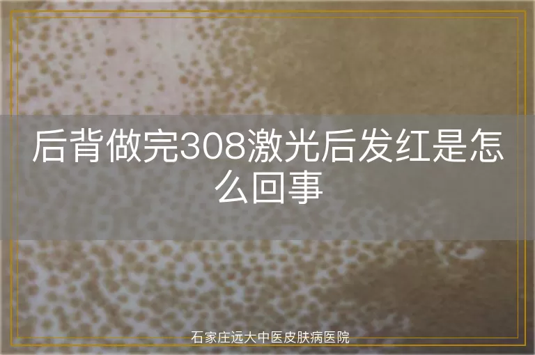 后背做完308激光后发红是怎么回事