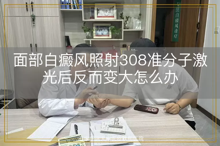 面部白癜风照射308准分子激光后反而变大怎么办