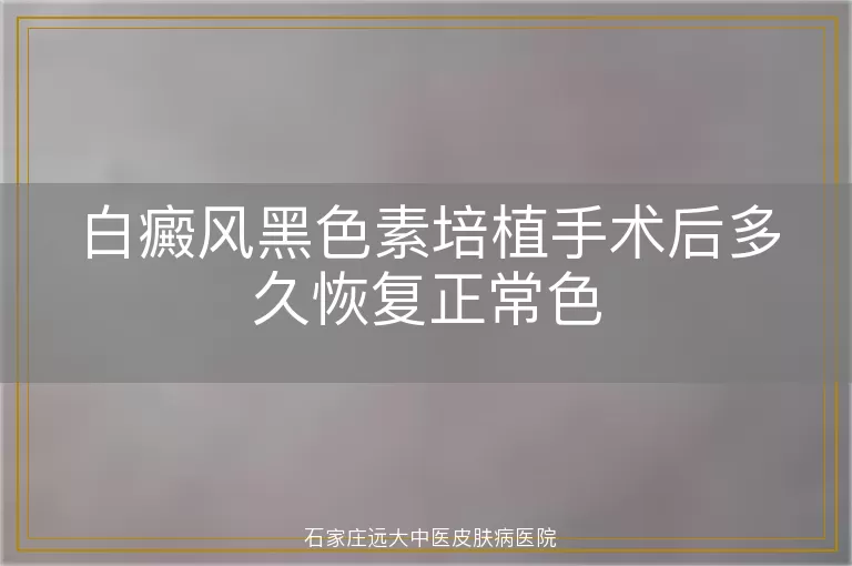 白癜风黑色素培植手术后多久恢复正常色