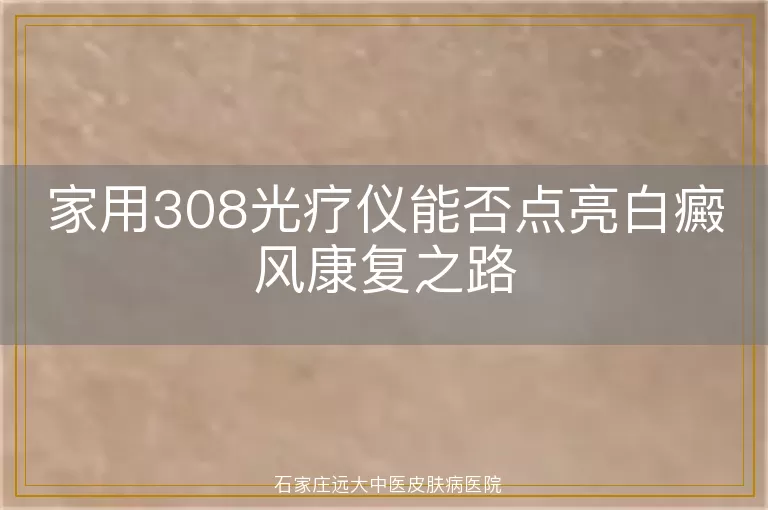 家用308光疗仪能否点亮白癜风康复之路