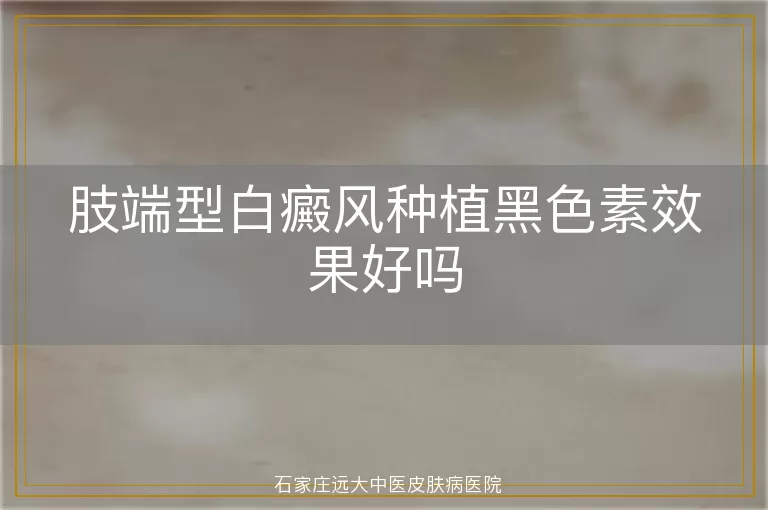 肢端型白癜风种植黑色素效果好吗