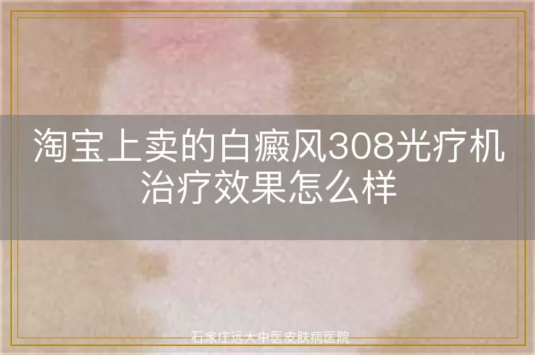 淘宝上卖的白癜风308光疗机治疗效果怎么样