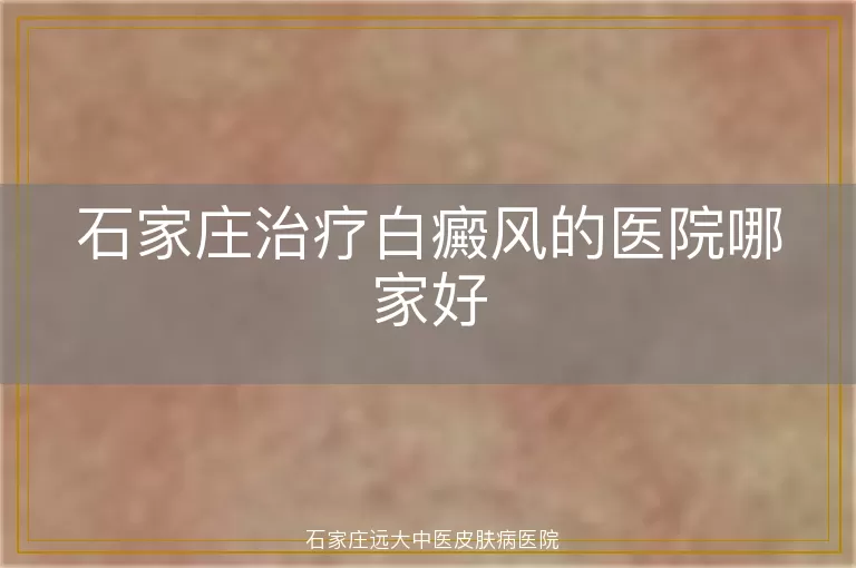 石家庄治疗白癜风的医院哪家好