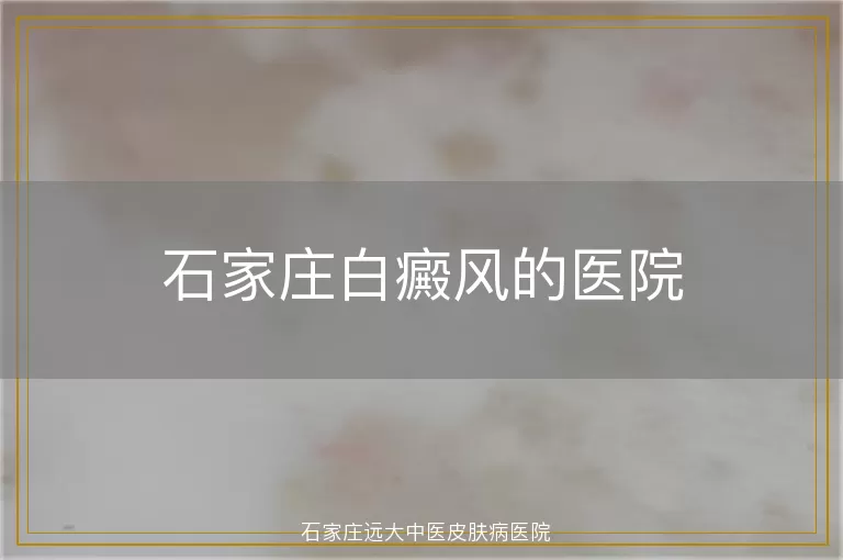 石家庄白癜风的医院