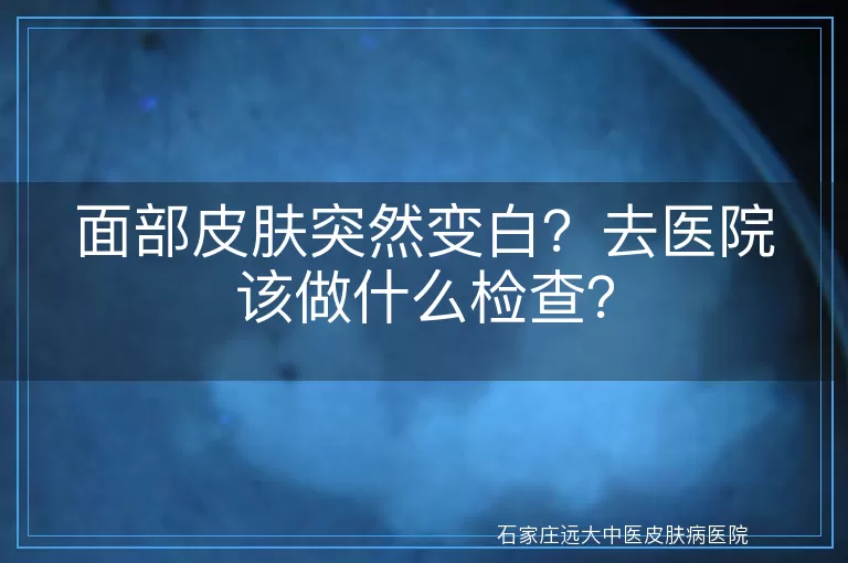 面部皮肤突然变白？去医院该做什么检查？
