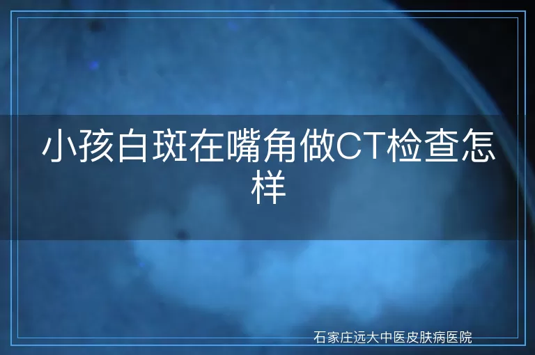 小孩白斑在嘴角做CT检查怎样