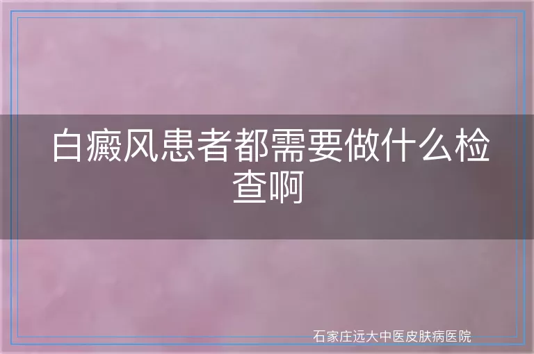 白癜风患者都需要做什么检查啊