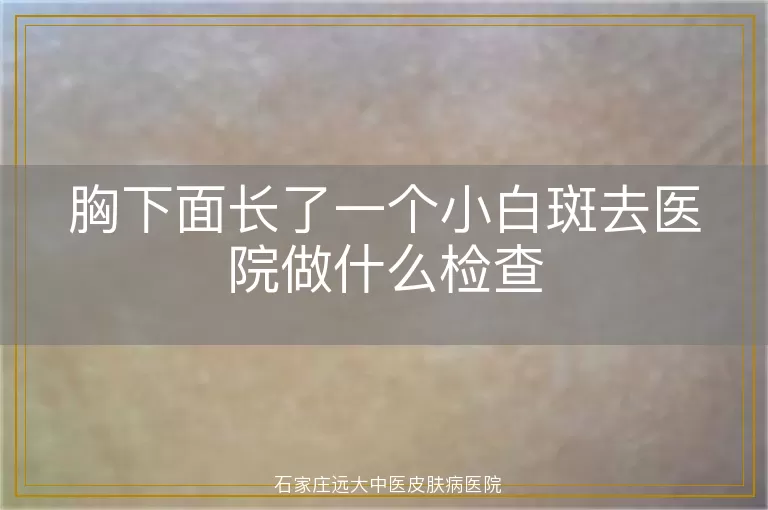 胸下面长了一个小白斑去医院做什么检查