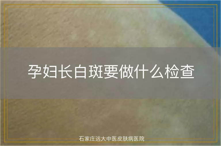 孕妇长白斑要做什么检查