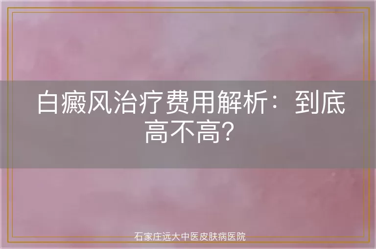 白癜风治疗费用解析：到底高不高？