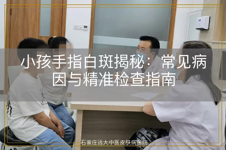 小孩手指白斑揭秘：常见病因与精准检查指南
