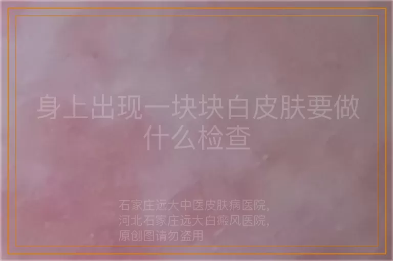 身上出现一块块白皮肤要做什么检查