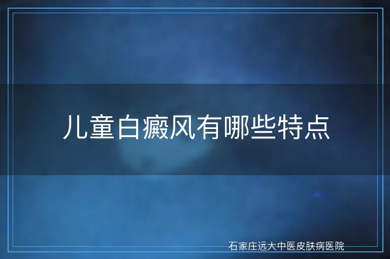 儿童白癜风有哪些特点