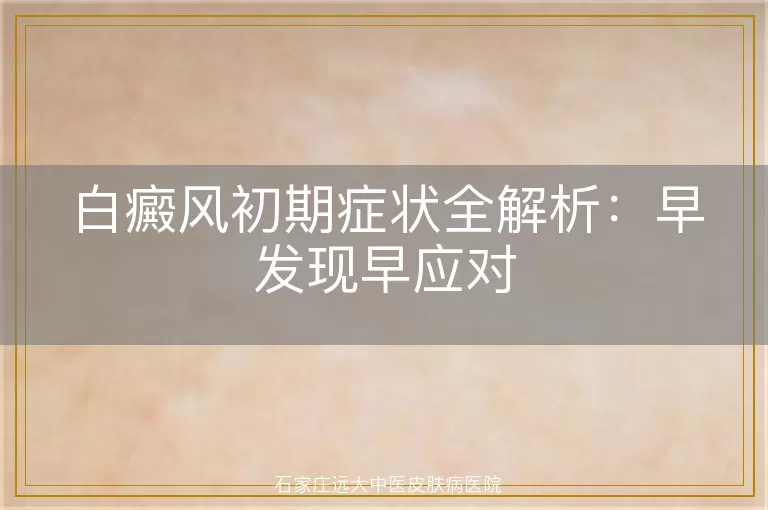 白癜风初期症状全解析：早发现早应对