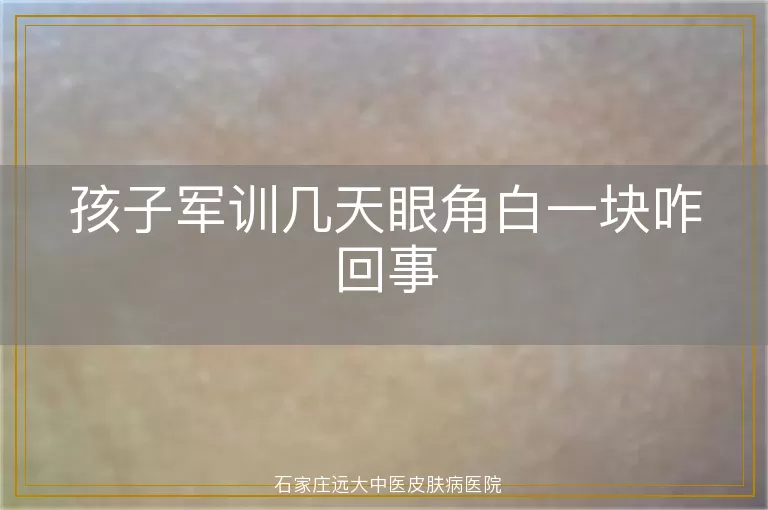 孩子军训几天眼角白一块咋回事