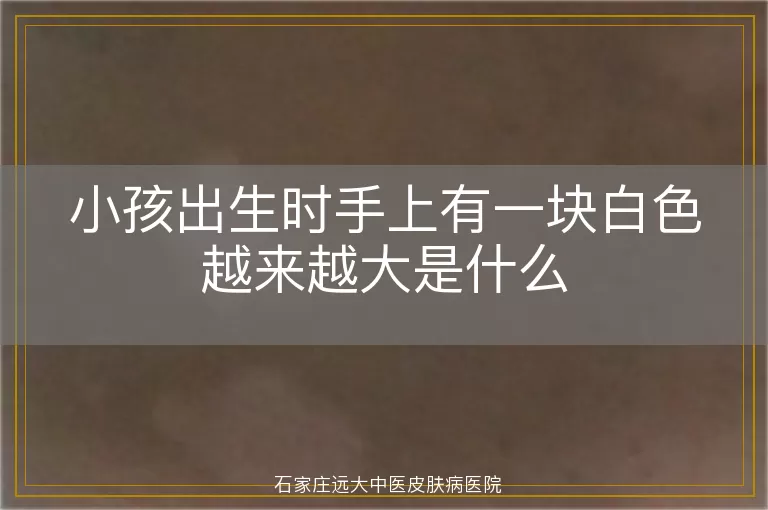 小孩出生时手上有一块白色越来越大是什么