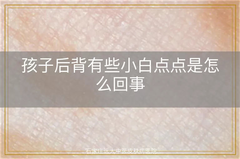 孩子后背有些小白点点是怎么回事