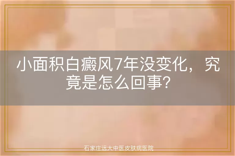 小面积白癜风7年没变化,究竟是怎么回事?