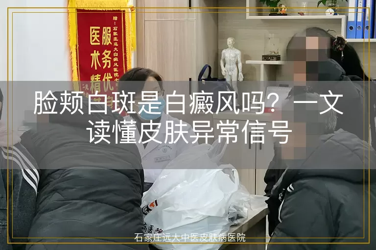 脸颊白斑是白癜风吗？一文读懂皮肤异常信号