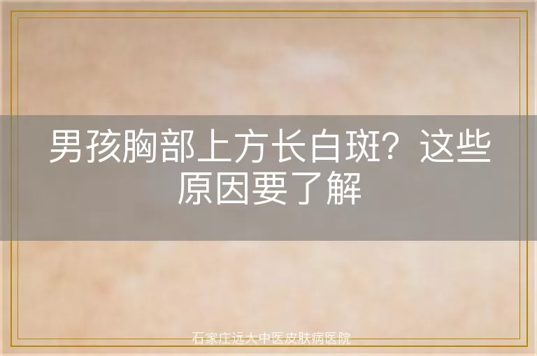 男孩胸部上方长白斑？这些原因要了解