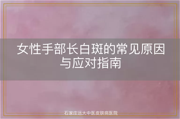 女性手部长白斑的常见原因与应对指南