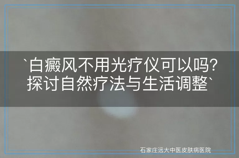 白癜风不用光疗仪可以吗？探讨自然疗法与生活调整