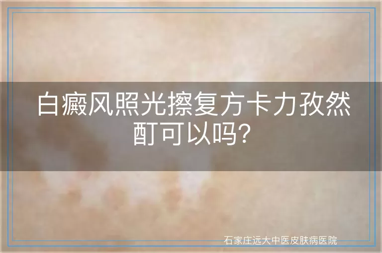 白癜风照光擦复方卡力孜然酊可以吗？
