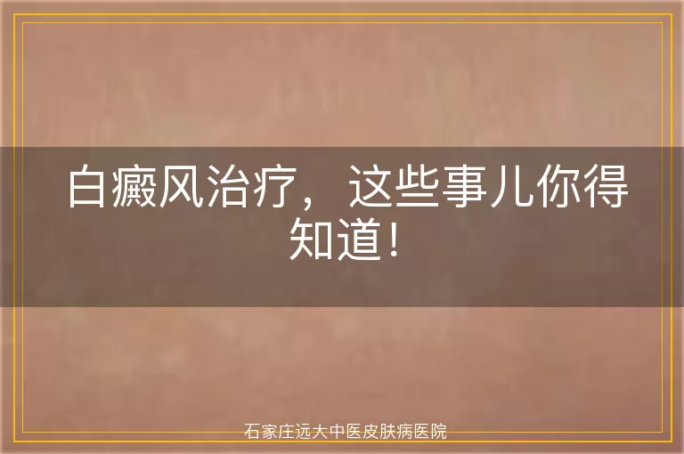 白癜风治疗，这些事儿你得知道！