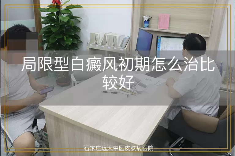 局限型白癜风初期怎么治比较好
