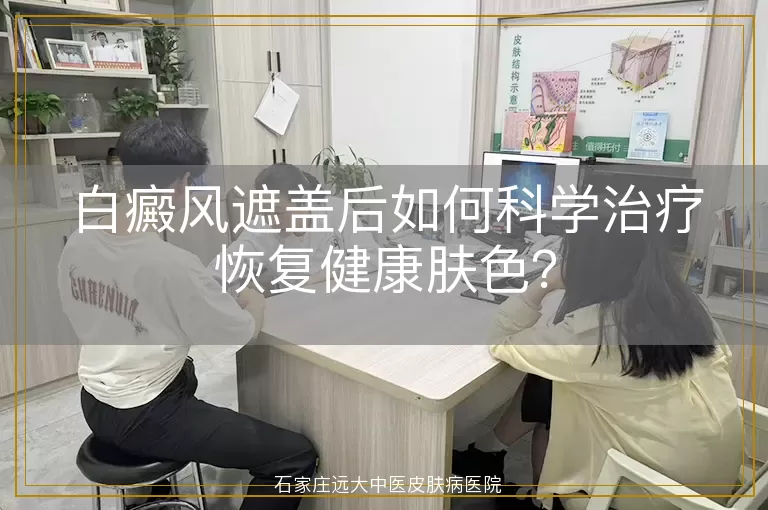 白癜风遮盖后如何科学治疗恢复健康肤色？