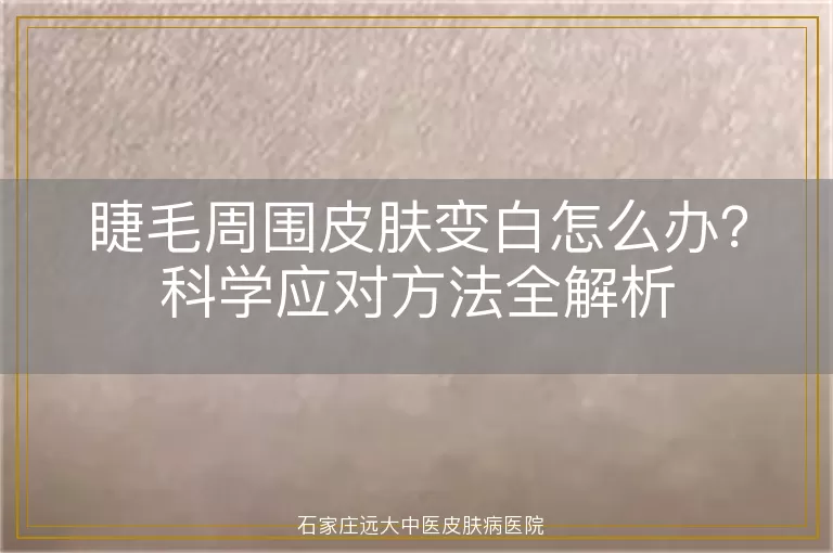 睫毛周围皮肤变白怎么办？科学应对方法全解析