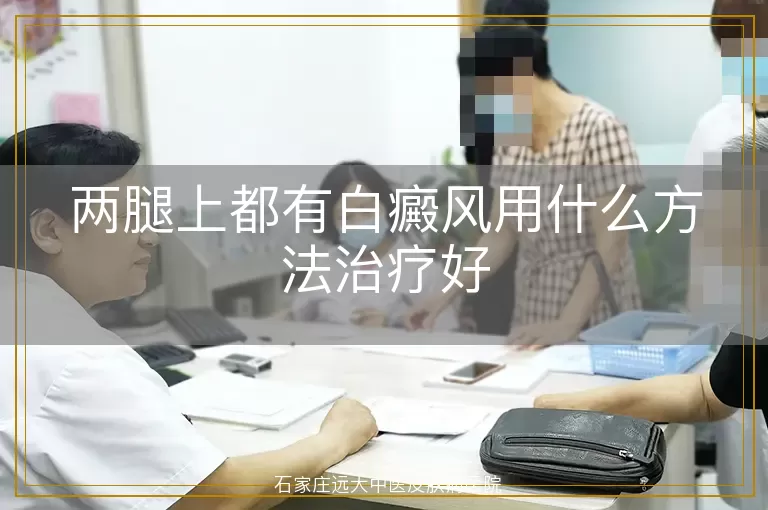 两腿上都有白癜风用什么方法治疗好