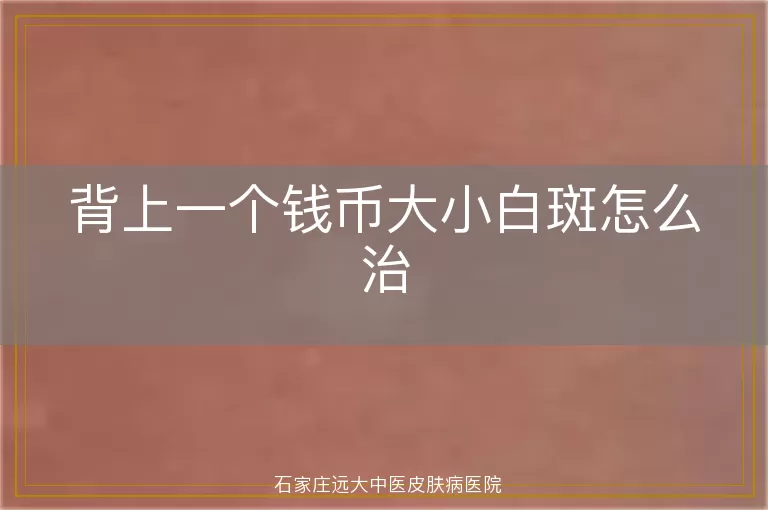 背上一个钱币大小白斑怎么治