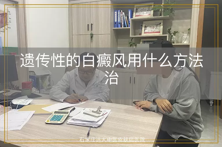 遗传性的白癜风用什么方法治