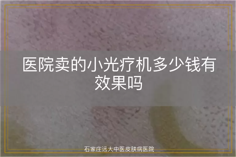 医院卖的小光疗机多少钱有效果吗
