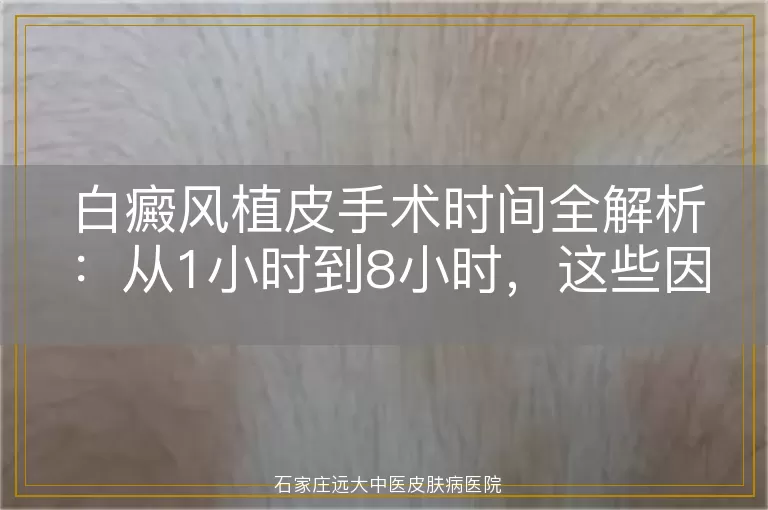 白癜风植皮手术时间全解析：从1小时到8小时，这些因素影响时长