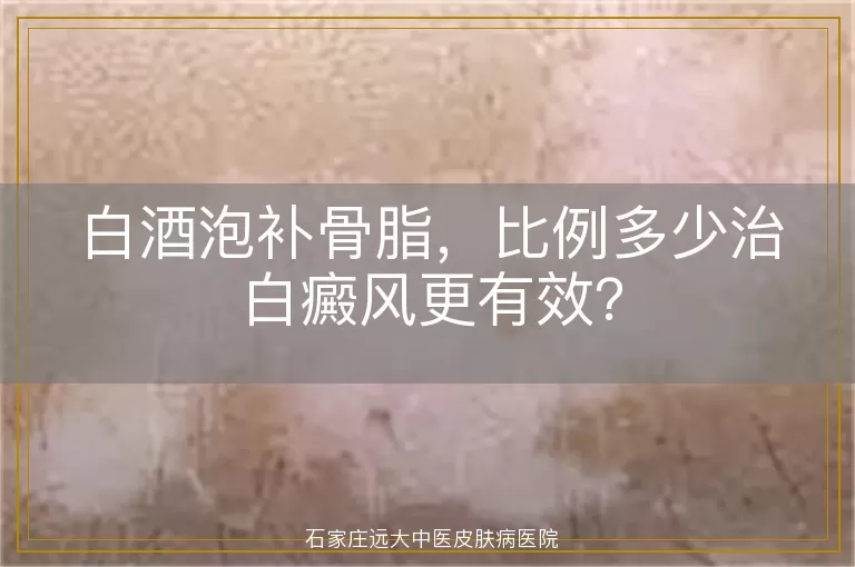 白酒泡补骨脂，比例多少治白癜风更有效？