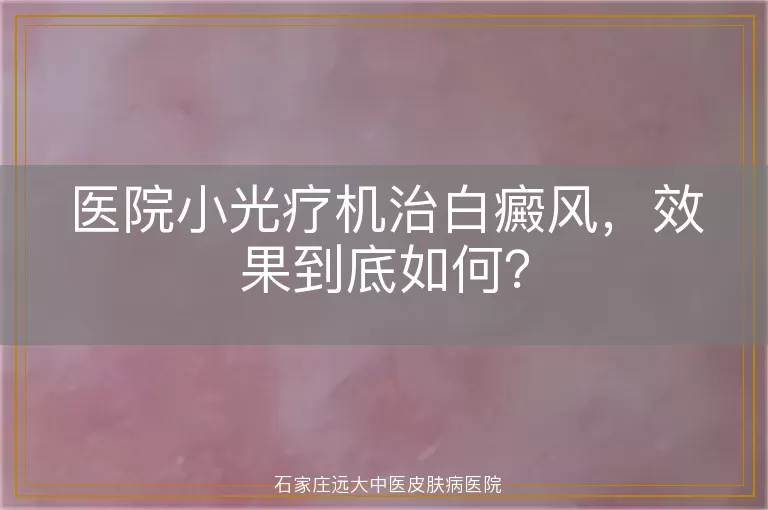 医院小光疗机治白癜风，效果到底如何？