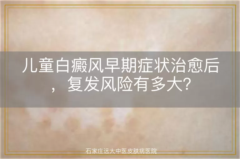儿童白癜风早期症状治愈后，复发风险有多大？
