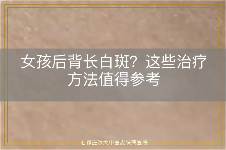 女孩后背长白斑？这些治疗方法值得参考