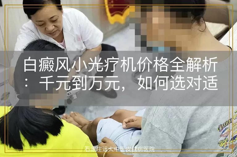 白癜风小光疗机价格全解析：千元到万元，如何选对适合你的设备？