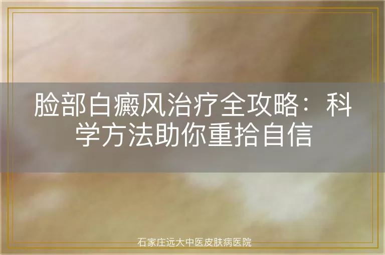 脸部白癜风治疗全攻略：科学方法助你重拾自信