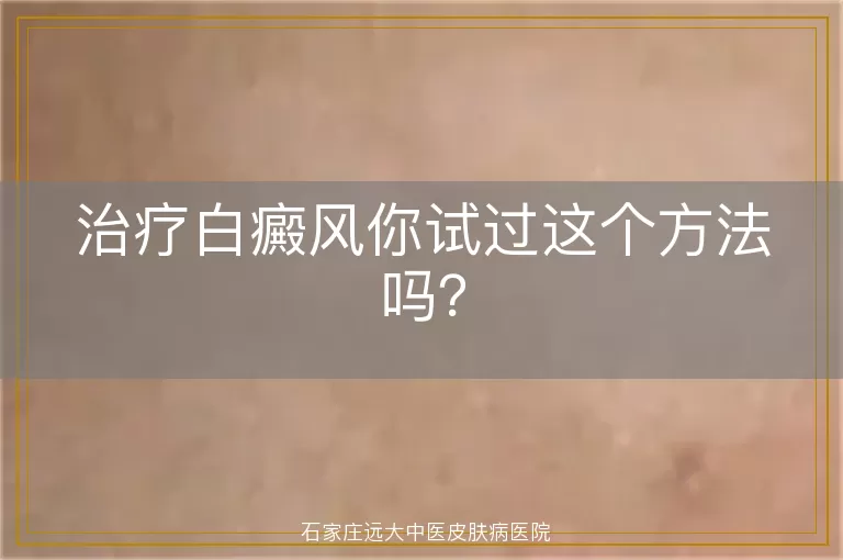 治疗白癜风你试过这个方法吗？