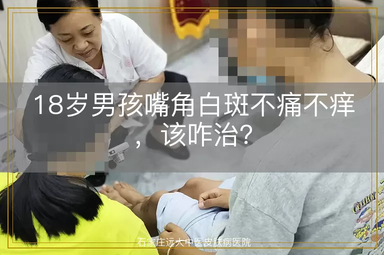 18岁男孩嘴角白斑不痛不痒，该咋治？