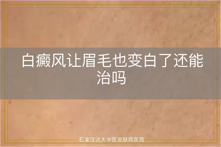 白癜风让眉毛也变白了还能治吗